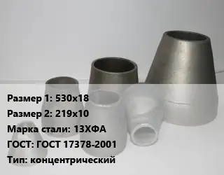 Переход стальной 530х18х219х10 Марка: 13ХФА ГОСТ: ГОСТ 17378-2001 концентрический